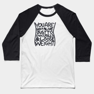 You are not alive just to pay bills & loose weight Baseball T-Shirt